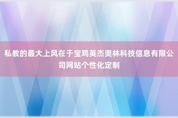 私教的最大上风在于宝鸡英杰奥林科技信息有限公司网站个性化定制